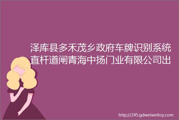 泽库县多禾茂乡政府车牌识别系统直杆道闸青海中扬门业有限公司出品