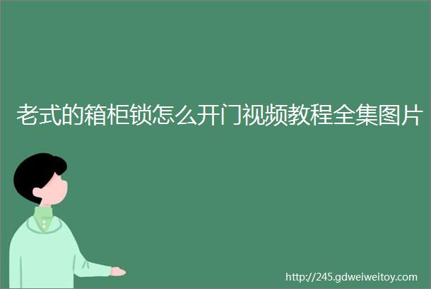 老式的箱柜锁怎么开门视频教程全集图片