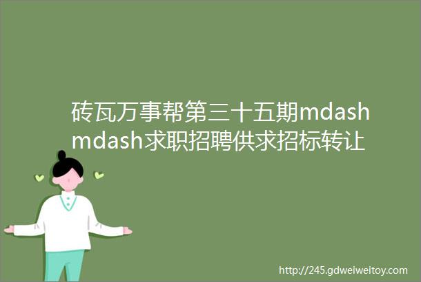 砖瓦万事帮第三十五期mdashmdash求职招聘供求招标转让等都在这里